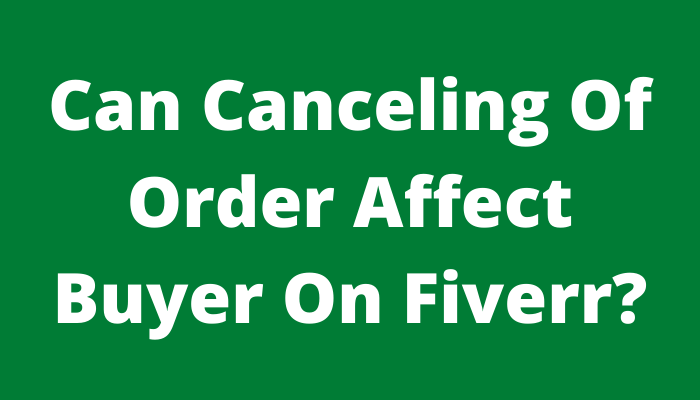 Can Canceling Of Order Affect Buyer On Fiverr?